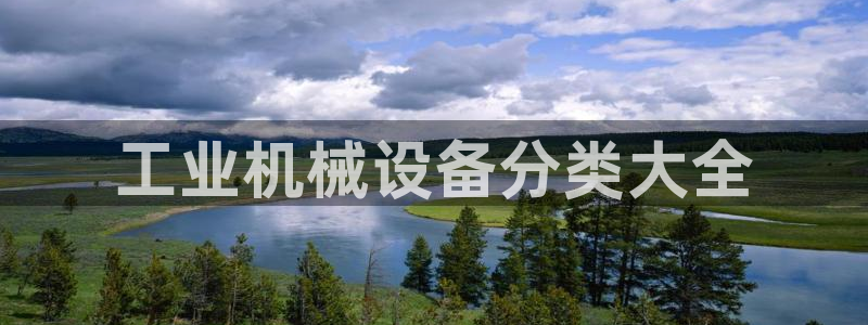 金年会体育官方app下载安装：工业机械设备分类大全