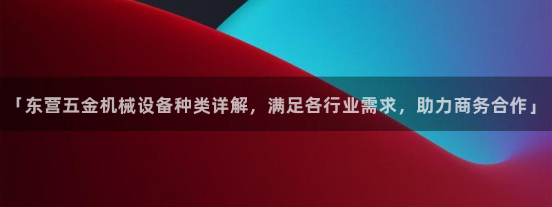 金年会官方网站首页入口：「东营五金机械设备种类详解，满足各行业需求，助力商务合作」