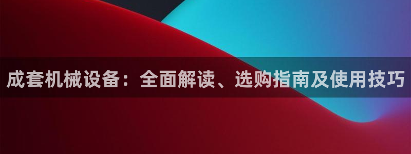 金年会金字招牌信誉至上365：成套机械设备：全面解读、选购指南及使用技巧