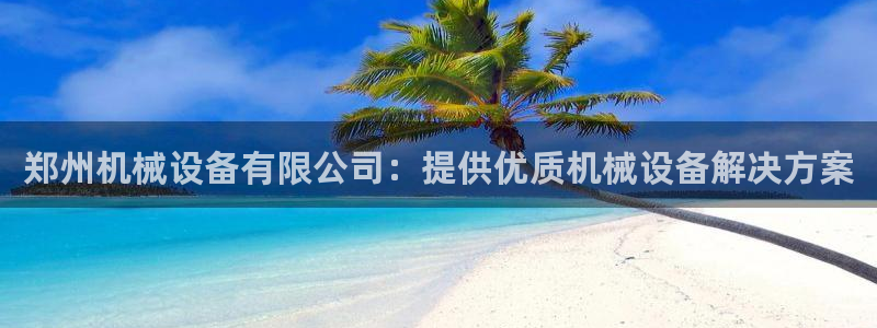 金年会体育平台新地址：郑州机械设备有限公司：提供优质机械设备解决方案