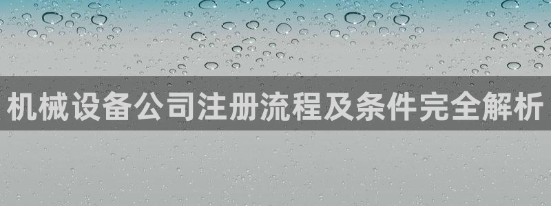 金年会体育app下载官网苹果：机械设备公司注册流程及条件完全解析