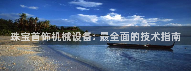 金年会官方下载入口手机版：珠宝首饰机械设备: 最全面的技术指南