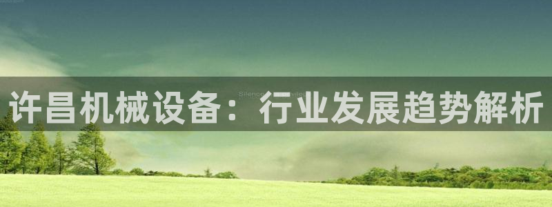 金年会app官网：许昌机械设备：行业发展趋势解析