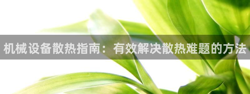 金年会体育全站网站登录：机械设备散热指南：有效解决散热难题的方法