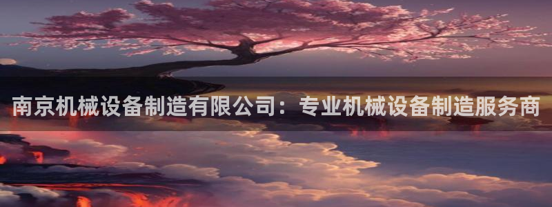 金年会电子游戏app：南京机械设备制造有限公司：专业机械设备制造服务商