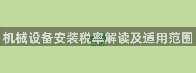 金年会电子游戏app官方网站：机械设备安装税率解读及适用范围