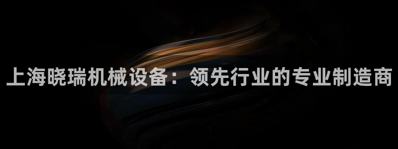 金年会官方app下载安装：上海晓瑞机械设备：领先行业的专业制造商