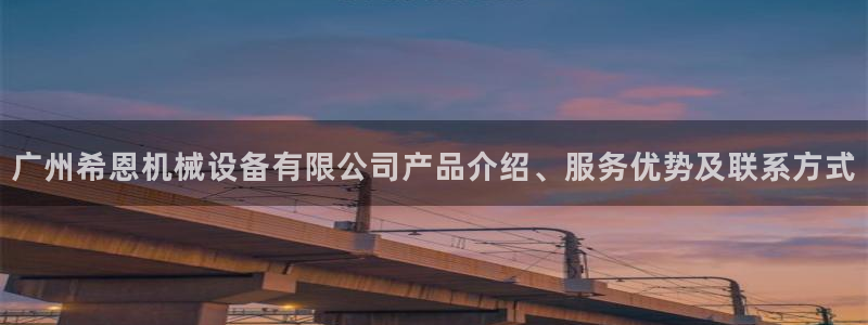 金年会体育app最新官网下载安卓：广州希恩机械设备有限公司产品介绍、服务优势及联系方式