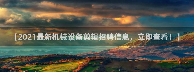金年会官方app：【2021最新机械设备剪辑招聘信息，立即查看！】