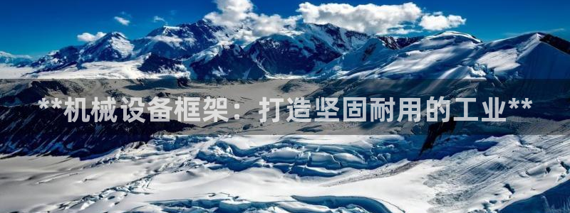 金年会金字招牌下载：**机械设备框架：打造坚固耐用的工业**
