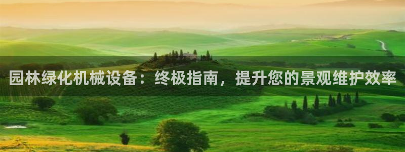 金年会电子：园林绿化机械设备：终极指南，提升您的景观维护效率