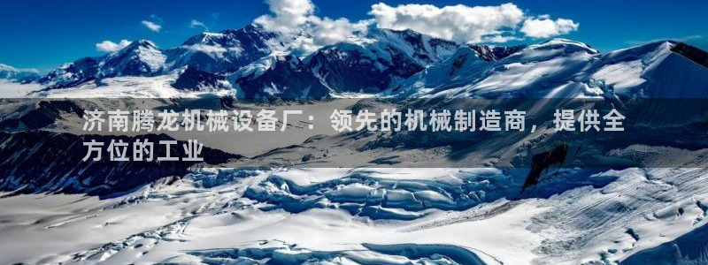 金年会体育官方：济南腾龙机械设备厂：领先的机械制造商，提供全
方位的工业