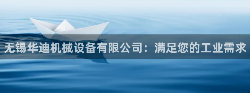 金年会网登录平台入口：无锡华迪机械设备有限公司：满足您的工业需求