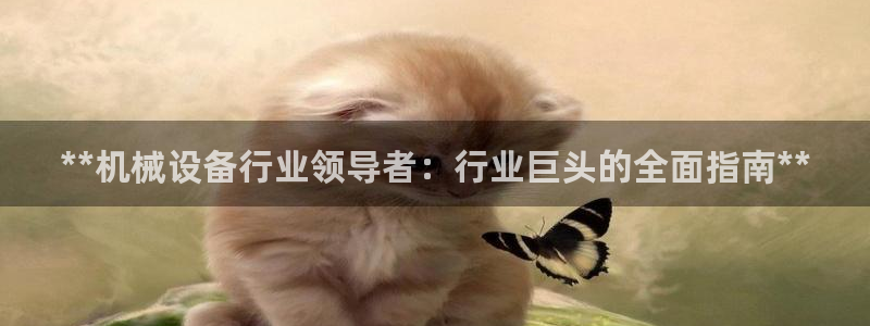 金年会官方登录入口手机版app：**机械设备行业领导者：行业巨头的全面指南**