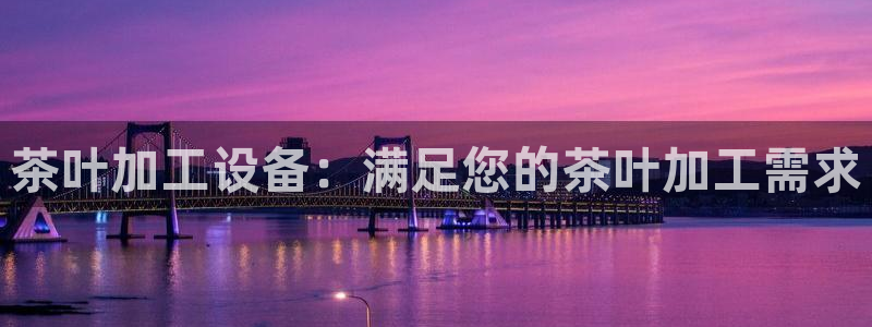金年会app官网下载：茶叶加工设备：满足您的茶叶加工需求