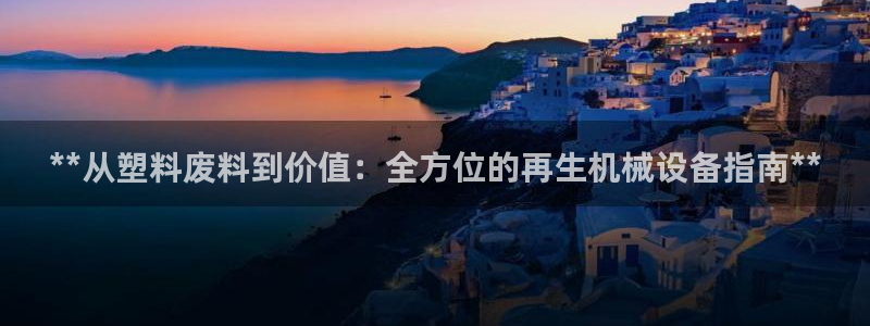 金年会体育官方app下载安装：**从塑料废料到价值：全方位的再生机械设备指南**