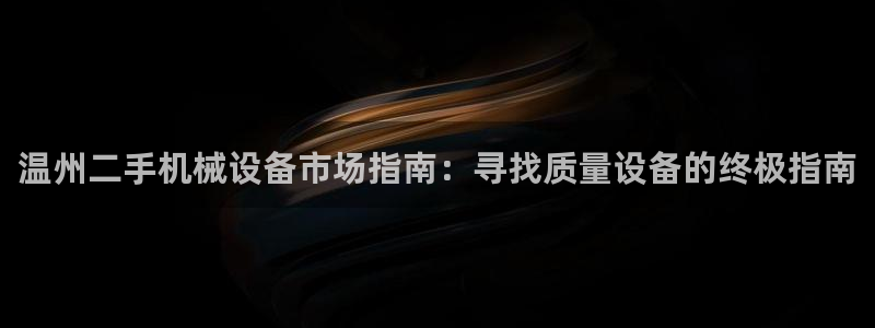金年会体育app平台怎么样可靠吗：温州二手机械设备市场指南：寻找质量设备的终极指南