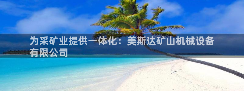 金年会app平台有人玩过吗：为采矿业提供一体化：美斯达矿山机械设备
有限公司
