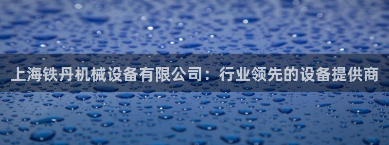 金年会pg电子官网首页：上海铁丹机械设备有限公司：行业领先的设备提供商