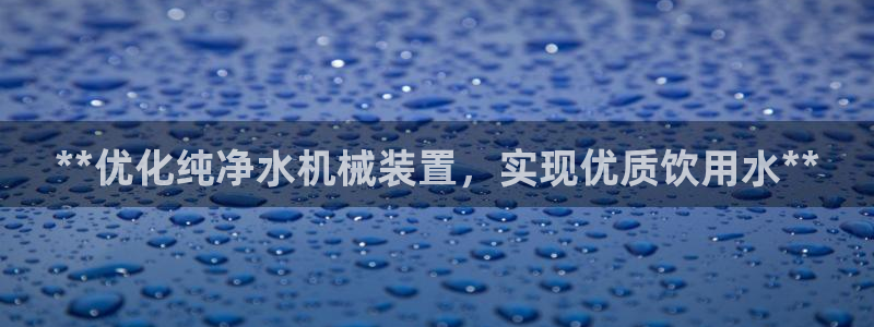 金年会体育app官网入口：**优化纯净水机械装置，实现优质饮用水**