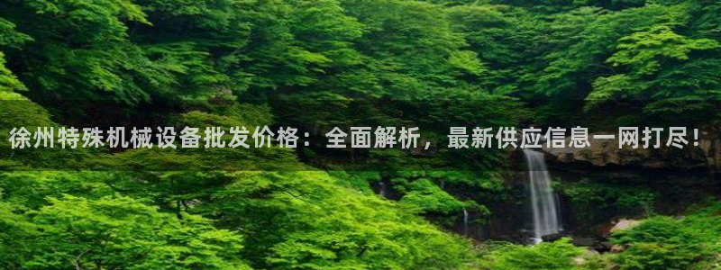 金年会体育app官网86：徐州特殊机械设备批发价格：全面解析，最新供应信息一网打尽！