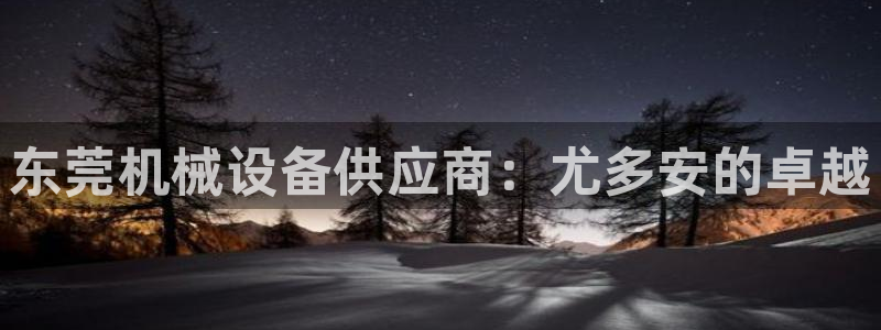金年会体育查处：东莞机械设备供应商：尤多安的卓越