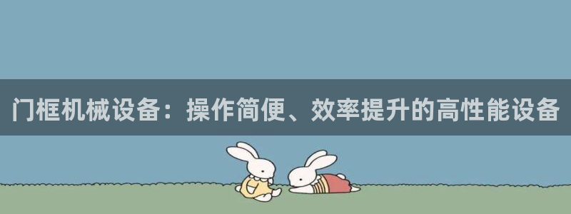 金年会官方入口网站下载：门框机械设备：操作简便、效率提升的高性能设备