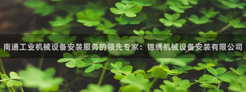 金年会app是不是钓鱼软件呀：南通工业机械设备安装服务的领先专家：锦绣机械设备安装有限公司