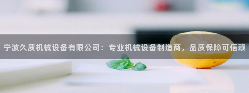 金年会App是不是钓鱼软件：宁波久质机械设备有限公司：专业机械设备制造商，品质保障可信赖