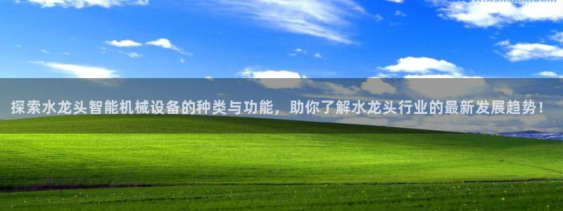 jinnianhui金年会：探索水龙头智能机械设备的种类与功能，助你了解水龙头行业的最新发展趋势！