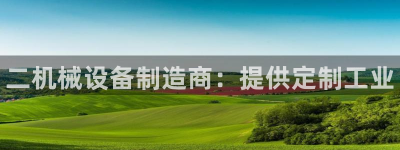 金年会ios下载：二机械设备制造商：提供定制工业