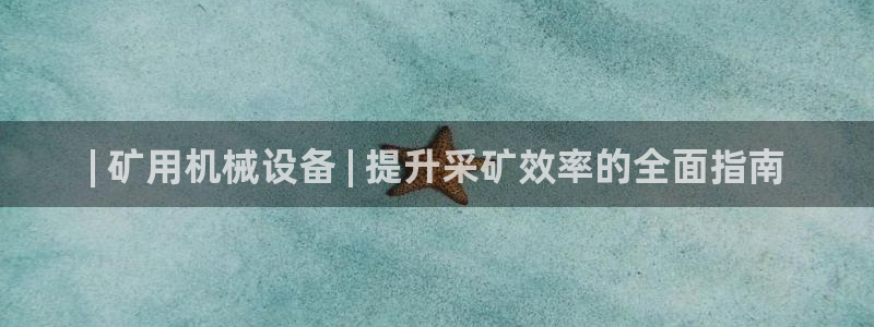 金年会入口：| 矿用机械设备 | 提升采矿效率的全面指南