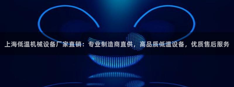 金年会ios版下载安装：上海低温机械设备厂家直销：专业制造商直供，高品质低温设备，优质售后服务