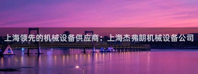 金年会官方在线入口网址查询：上海领先的机械设备供应商：上海杰弗朗机械设备公司
