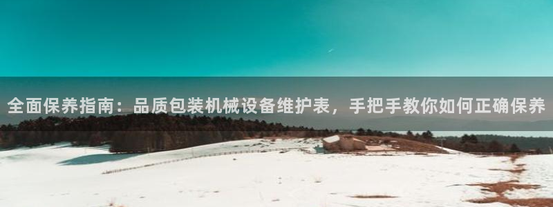 金年会官方网址是什么：全面保养指南：品质包装机械设备维护表，手把手教你如何正确保养