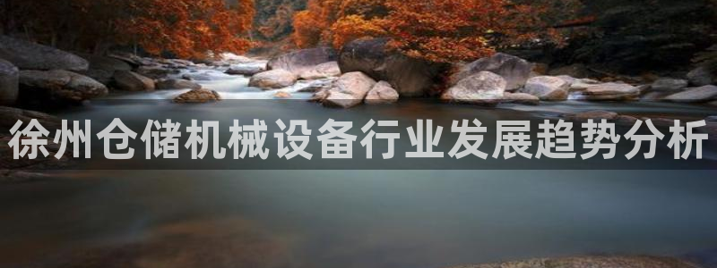 金年会VIP网页版在线登录入口：徐州仓储机械设备行业发展趋势分析