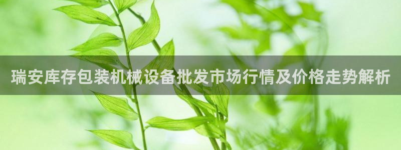 金年会手机版下载：瑞安库存包装机械设备批发市场行情及价格走势解析