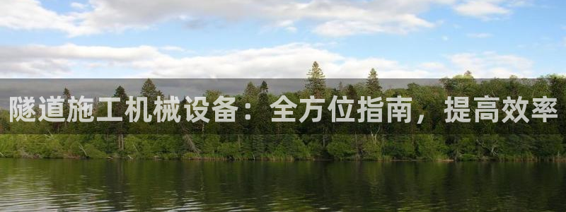 金年会体育全站网站登录：隧道施工机械设备：全方位指南，提高效率