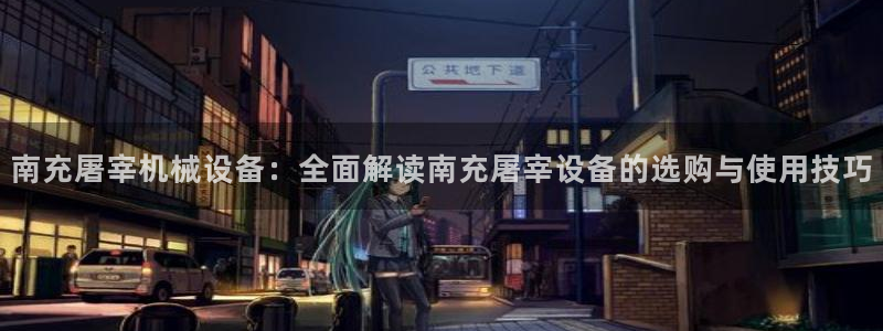 金年会官方app下载苹果：南充屠宰机械设备：全面解读南充屠宰设备的选购与使用技巧