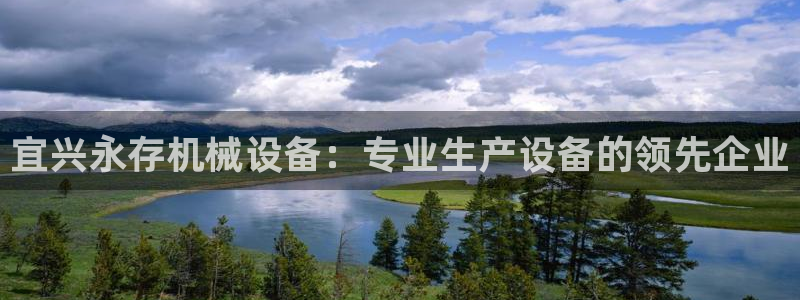 金年会体育官方：宜兴永存机械设备：专业生产设备的领先企业