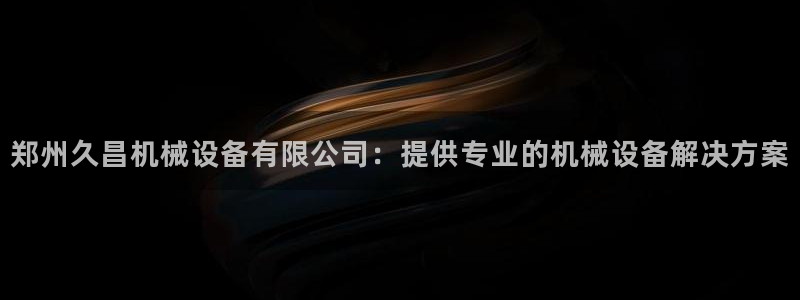 金年会金字招牌信誉至上365：郑州久昌机械设备有限公司：提供专业的机械设备解决方案