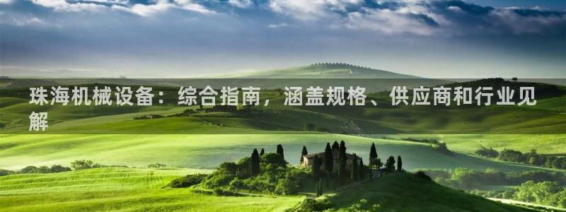 金年会vip网页版在线登录入口下载：珠海机械设备：综合指南，涵盖规格、供应商和行业见
解