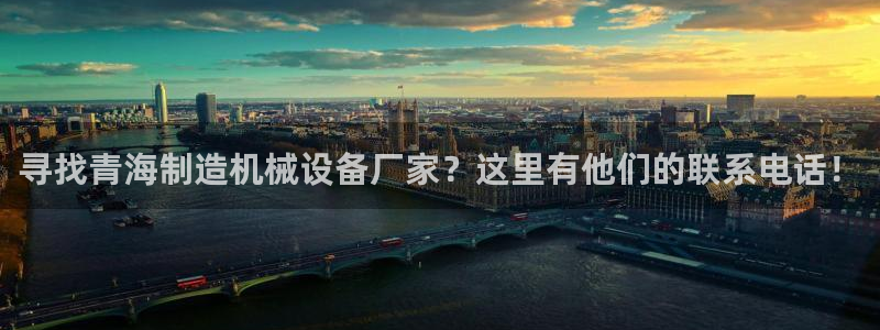 金年会官方在线入口网站2023：寻找青海制造机械设备厂家？这里有他们的联系电话！