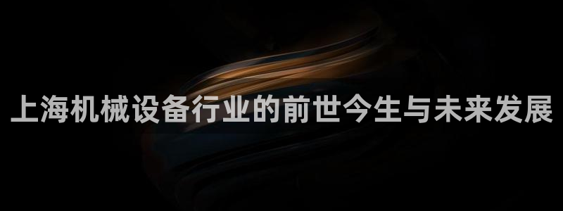 金年会网页版登陆入口：上海机械设备行业的前世今生与未来发展