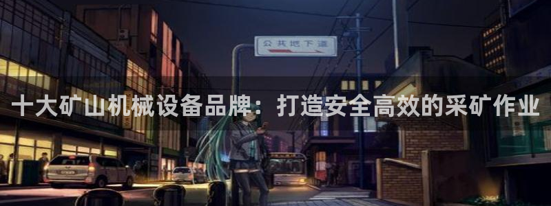 金年会网站拒绝出款怎么办理：十大矿山机械设备品牌：打造安全高效的采矿作业