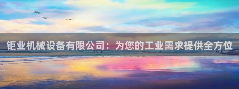 金年会 金字招牌诚信至上在线：钜业机械设备有限公司：为您的工业需求提供全方位