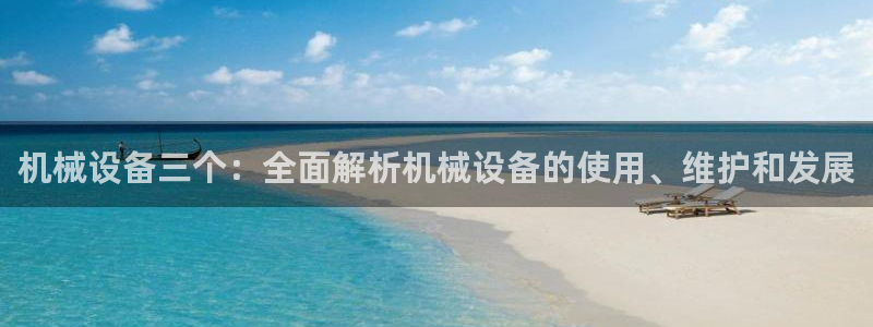 金年会电子游：机械设备三个：全面解析机械设备的使用、维护和发展