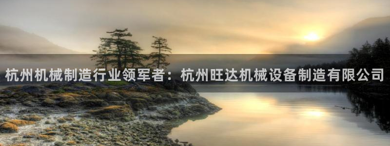 金年会app官方网站入口：杭州机械制造行业领军者：杭州旺达机械设备制造有限公司