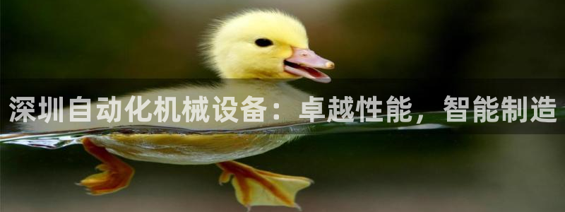 金年会手机版·(中国)官方网站-app下载：深圳自动化机械设备：卓越性能，智能制造