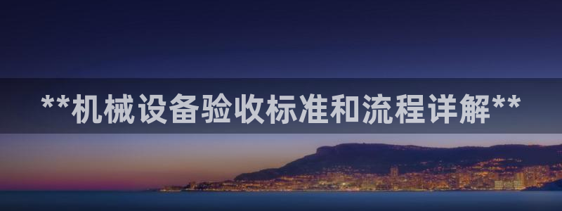 金年会网站下载：**机械设备验收标准和流程详解**